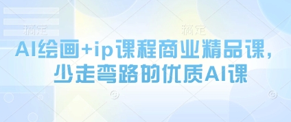 AI绘画+ip课程商业精品课，少走弯路的优质AI课-站源网
