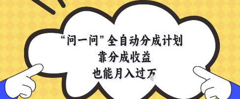 问一问全自动分成计划，靠分成收益也能月入过1W【揭秘】-站源网