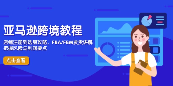 亚马逊跨境教程，店铺注册到选品攻略，FBA/FBM发货讲解，把握风险与利润-站源网