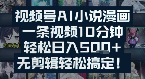 视频号AI小说漫画：一条视频10分钟，轻松日入5张+，无剪辑轻松搞定-站源网