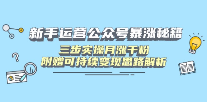 新手运营公众号暴涨秘籍，三步实操月涨千粉，附赠可持续变现思路解析-站源网