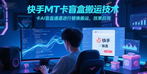 快手MT卡盲盒搬运技术，卡AI盲盒通道进行替换搬运，效果自测-站源网