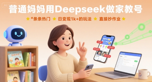 普通妈妈用Deepseek做家教号，条条热门，日变现1k+的玩法，直接抄作业-站源网