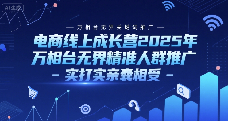 电商线上成长营2025年，万相台无界关键词推广-万相台无界精准人群推广-实打实亲囊相受-站源网
