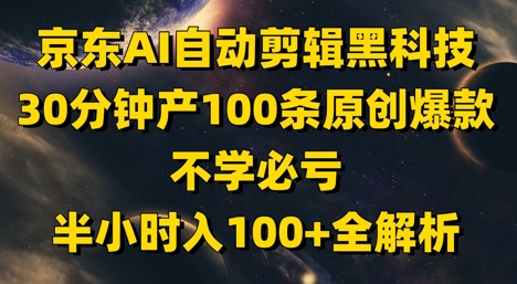 京东AI自动剪辑黑科技，30分钟产100条原创爆款，不学必亏！半小时入100+全解析-站源网
