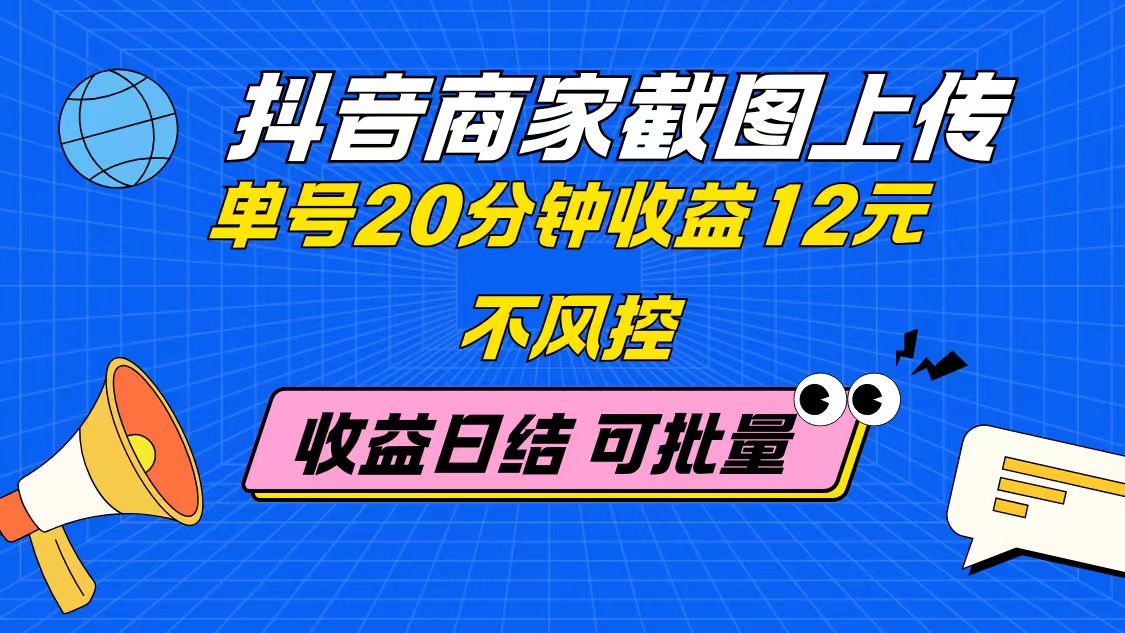 抖音商家截图上传 单号20分钟收益12元 不风控 批量无限做 收益日结-站源网