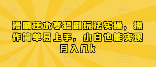 漫剧逆水寒短剧玩法实操，操作简单易上手，小白也能实现月入几k-站源网