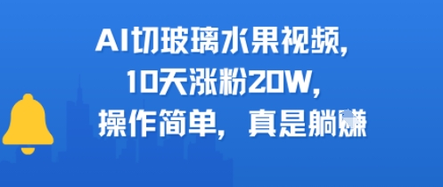 AI切玻璃水果视频，10天涨粉20W，操作简单，真是躺挣-站源网