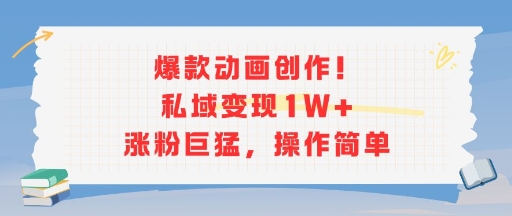 爆款动画创作！私域变现1W+涨粉巨猛，操作简单-站源网