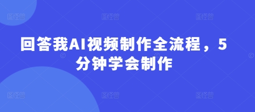 回答我AI视频制作全流程，5分钟学会制作-站源网