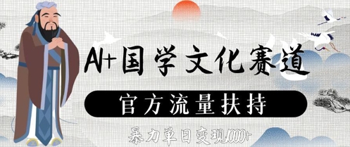 AI+国学文化赛道，官方流量扶持，暴力单日变现数张-站源网
