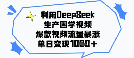 利用DeepSeek生产国学视频，爆款视频流量暴涨，单日变现多张-站源网