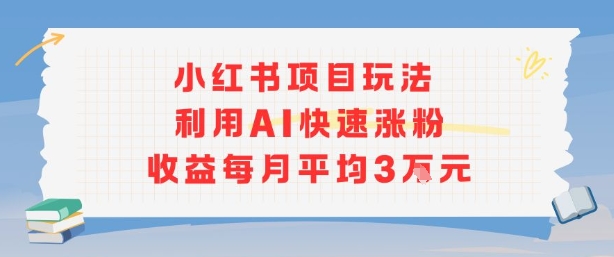小红书商单项目新玩法，利用AI快速涨粉收益每月平均3W-站源网
