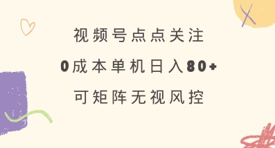 视频号点点关注，0成本单号80+，可矩阵，绿色正规，长期稳定【揭秘】-站源网