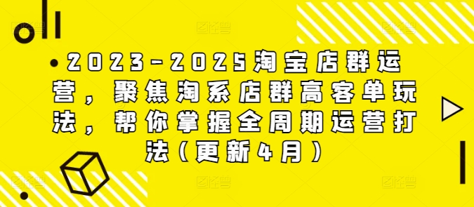 2023-2025淘宝店群运营，聚焦淘系店群高客单玩法，帮你掌握全周期运营打法(更新4月)-站源网