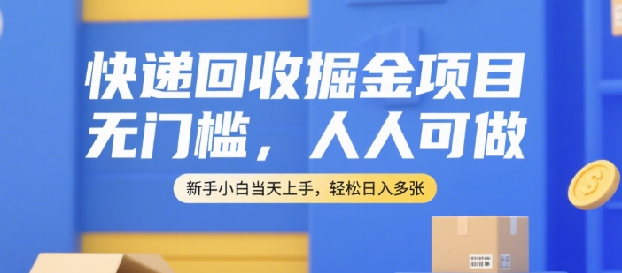 快递回收掘金项目，无门槛，人人可做，新手小白当天上手，轻松日入多张【揭秘】-站源网