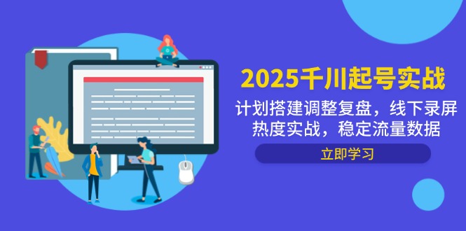 2025千川起号实战，计划搭建调整复盘，线下录屏热度实战，稳定流量数据-站源网