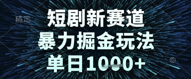 短剧新赛道，暴力掘金玩法，单日1k+【揭秘】-站源网