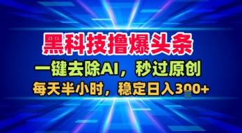 黑科技撸爆头条，一键去除AI，秒过原创，每天半小时，稳定日入3张+【揭秘】-站源网