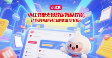 小红书聚光投放保姆级教程，让你的私信开口成本降低10倍-站源网