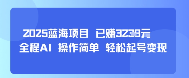 2025蓝海项目 已挣1k+ 全程AI 操作简单 轻松起号变现-站源网