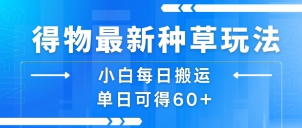 得物最新种草玩法，小白每日搬运单日可得60+-站源网
