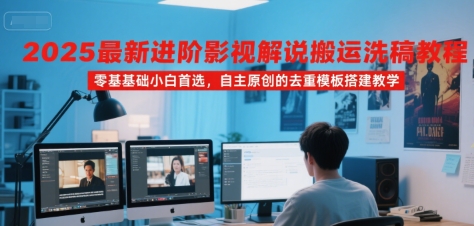 2025最新进阶影视解说搬运洗稿教程，零基础小白首选，自主原创的去重模板搭建教学-站源网