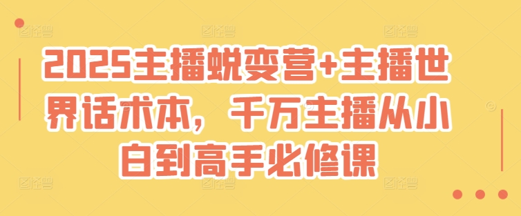 2025主播蜕变营+主播世界话术本，千万主播从小白到高手必修课-站源网
