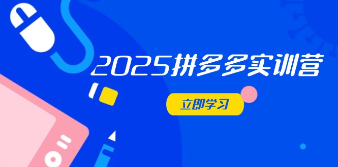 2025拼多多实训营：深度剖析运营关键，助力电商人快速提升-站源网
