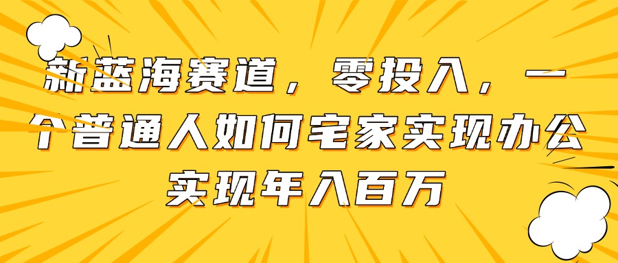 新蓝海赛道，零投入，一个普通人如何宅家办公实现年入百万-站源网