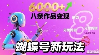 蝴蝶号新玩法纯AI生成，八条作品变现6k，无需剪辑全原创作品-站源网