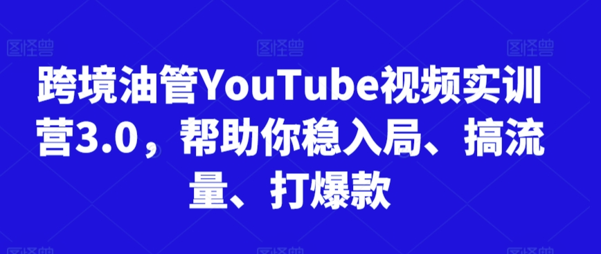 跨境油管YouTube视频实训营3.0，帮助你稳入局、搞流量、打爆款（更新2025）-站源网