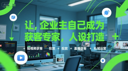 让企业主自己成为获客专家，人设打造+短视频获客+投放+直播获客+私域运营-站源网