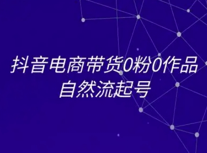 抖音电商带货0粉0作品自然流起号，抖音电商教程-站源网