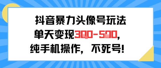 抖音暴力头像号玩法，单天变现3-5张纯手机操作，小白也能行-站源网