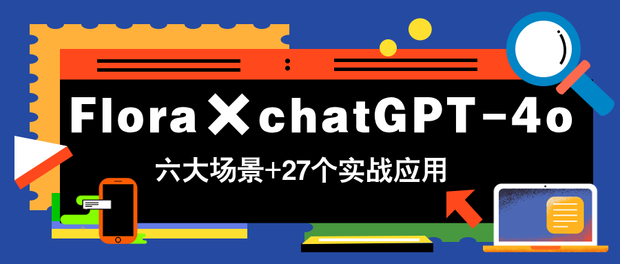 Flora×chatGPT-4o，带你玩转六大场景的27个实战应用，学完立即变现-站源网