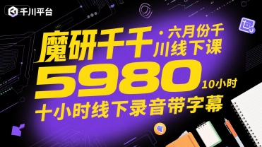 魔研千千·六月份千川线下课5980，十小时线下录音带字幕-站源网