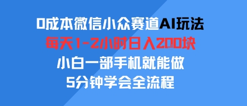 0成本微信小众赛道AI玩法，每天1-2小时日入2张，小白一部手机就能做，5分钟学会全流程-站源网