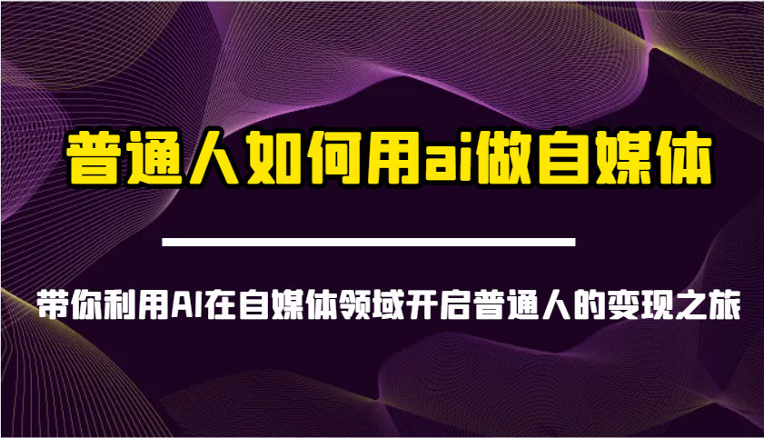 普通人如何用ai做自媒体-带你利用AI在自媒体领域开启普通人的变现之旅-站源网