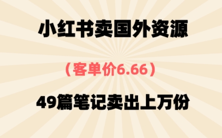 ⼩红书国外资料，客单价6.66，49篇笔记卖出上万份-站源网