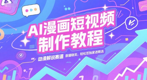 AI漫画短视频制作教程，动漫解说赛道，数据稳定且流量高，轻松签独家进精选-站源网