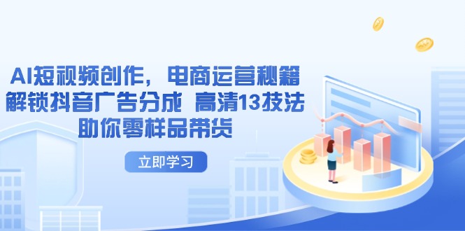 AI短视频创作，电商运营秘籍，解锁抖音广告分成 高清13技法助你零样品带货-站源网