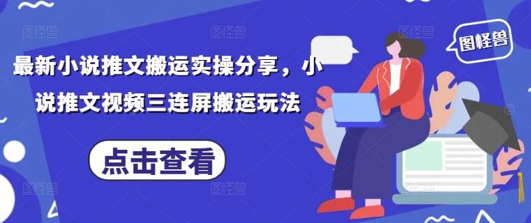 最新小说推文搬运实操分享，小说推文视频三连屏搬运玩法-站源网