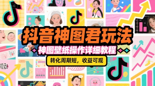 抖音神图君玩法，神图壁纸操作详细教程，转化周期短，收益可观-站源网