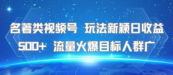 名著类视频号 玩法新颖日收益500+ 流量火爆目标人群广-站源网