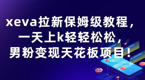 xeva拉新保姆级教程，一天上k轻轻松松，男粉变现天花板项目-站源网