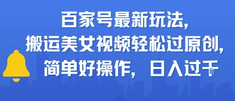 百家号最新玩法，搬运美女视频轻松过原创，简单好操作，日入多张-站源网