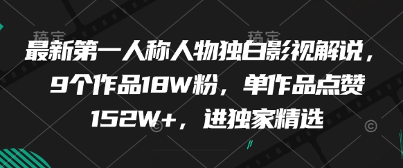 最新第一人称人物独白影视解说，9个作品18W粉，单作品点赞152W+，进独家精选-站源网