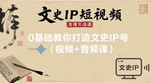 文史IP短视频变现实战课，0基础教你打造文史IP号(视频+音频课)-站源网