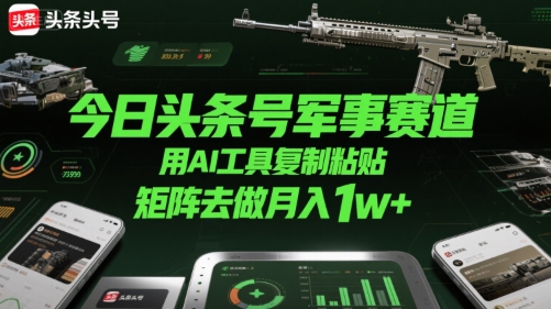今日头条号军事赛道，用AI工具复制粘贴，矩阵去做月入1w+-站源网